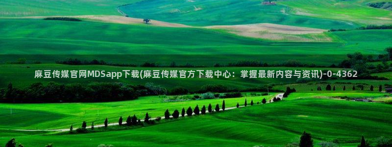 麻豆入口视频：麻豆传媒官网MDSapp下载(麻豆传媒