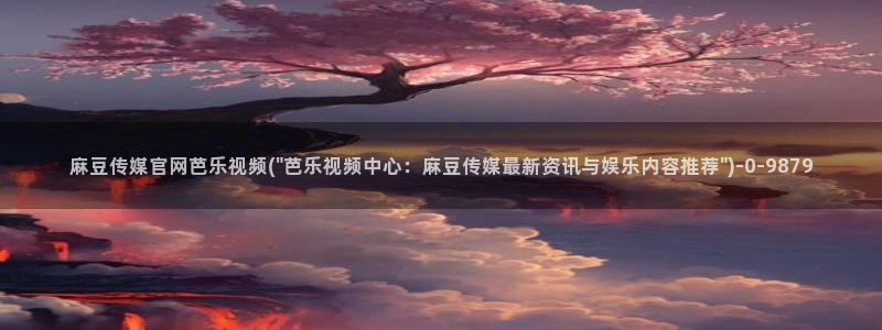 麻豆视频 合集合集：麻豆传媒官网芭乐视频(\