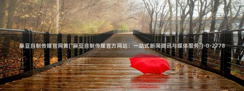 麻豆视频入口专区：麻豆自制传媒官网黄(\