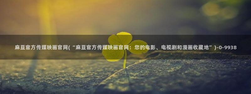 麻豆 最新合集：麻豆官方传媒映画官网(“麻豆官方传媒
