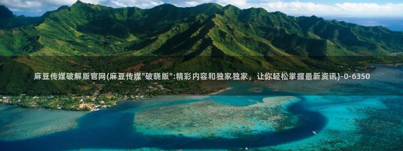 麻豆视频完整版页面：麻豆传媒破解版官网(麻豆传媒\
