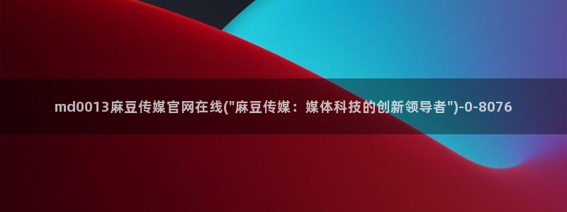 麻豆视频内容最新：md0013麻豆传媒官网在线(\