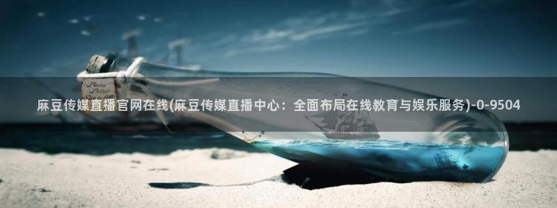 麻豆视频最新高清：麻豆传媒直播官网在线(麻豆传媒