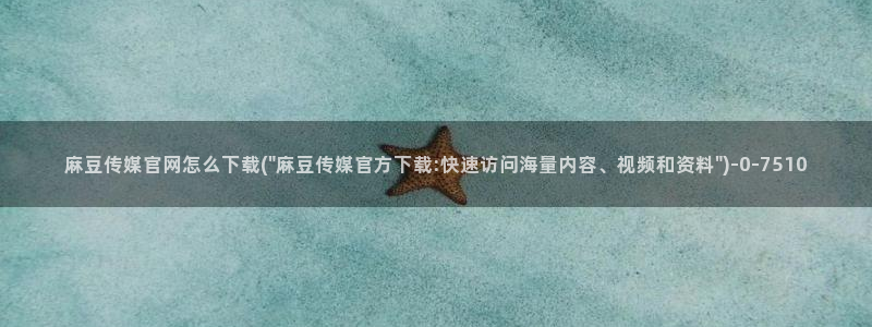 麻豆 更新专区：麻豆传媒官网怎么下载(\
