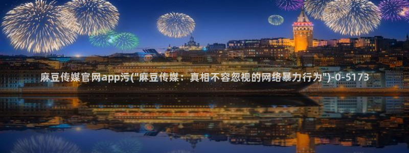 麻豆视频在线看最新：麻豆传媒官网app污(\