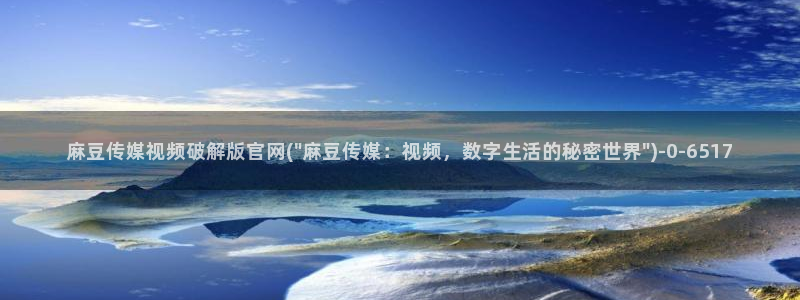 麻豆视频入口合集：麻豆传媒视频破解版官网(\