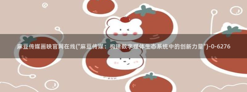 麻豆视频下载入口：麻豆传媒画映官网在线(\