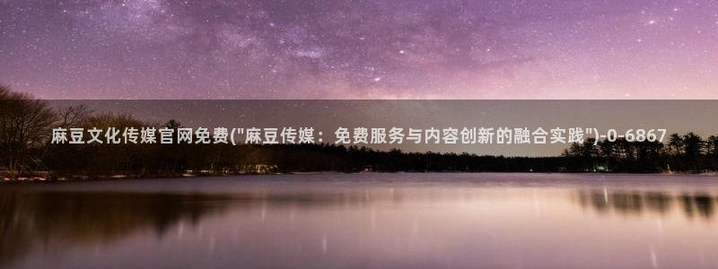 麻豆下载整理：麻豆文化传媒官网免费(\
