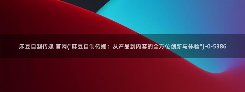 麻豆 合集：麻豆自制传媒 官网(\