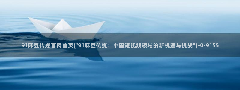 麻豆视频资源高清：91麻豆传媒官网首页(\