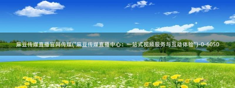 麻豆视频 官方页面：麻豆传媒直播官网传媒(\