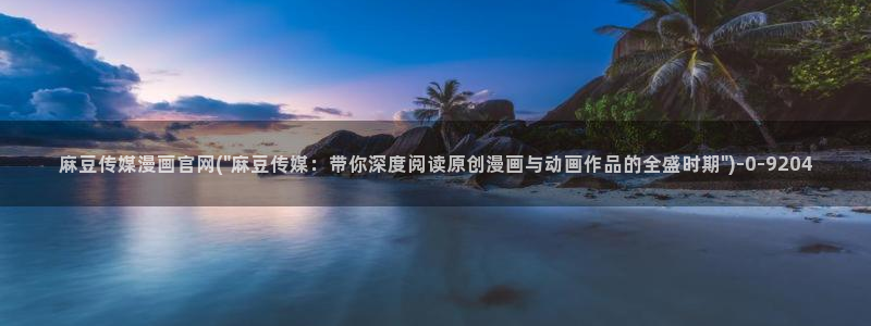 麻豆视频 合集整理：麻豆传媒漫画官网(\