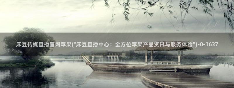 麻豆视频 短片更新：麻豆传媒直播官网苹果(\