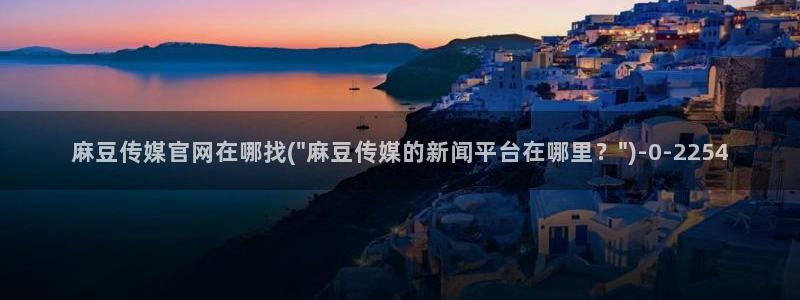 麻豆视频站专区：麻豆传媒官网在哪找(\
