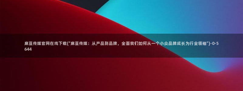 麻豆视频 系列专区：麻豆传媒官网在线下载(\