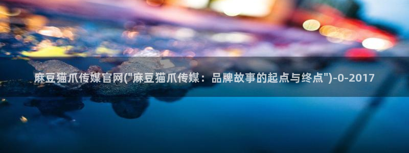 麻豆视频 热门完整版：麻豆猫爪传媒官网(\