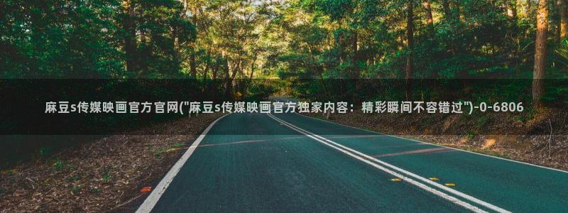 麻豆视频 更新整理：麻豆s传媒映画官方官网(\