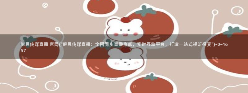 麻豆视频专区更新：麻豆传媒直播 官网(\