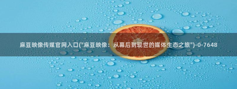 麻豆视频 官方更新：麻豆映像传媒官网入口(\