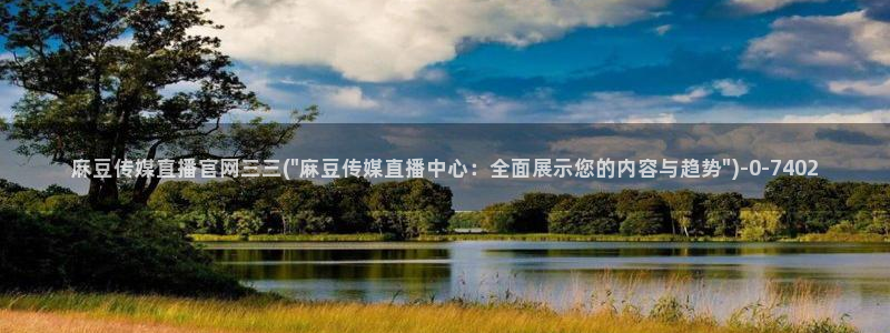 麻豆视频推荐高清：麻豆传媒直播官网三三(\