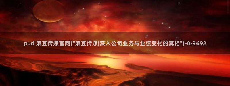 麻豆视频 在线看推荐：pud 麻豆传媒官网(\